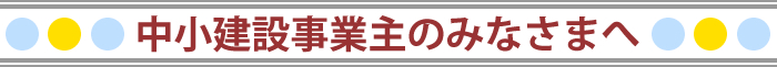 中小建設事業主のみなさまへ