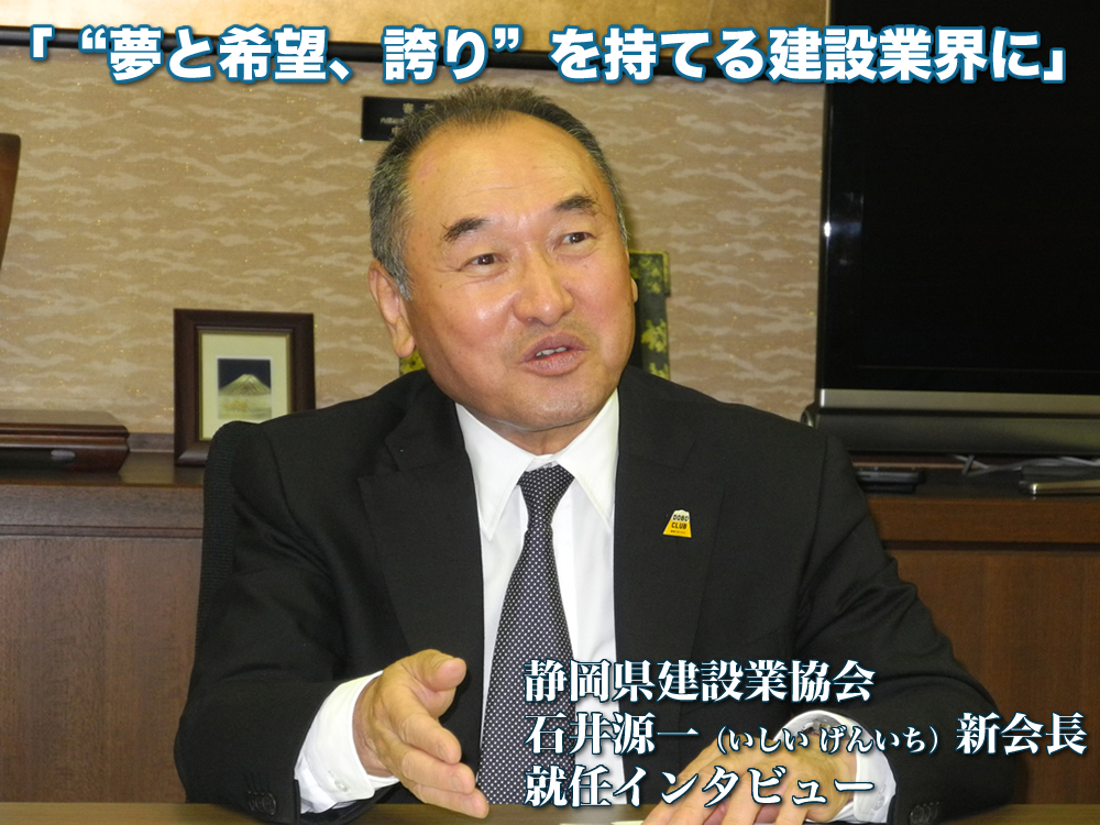 「“夢と希望、誇り”を持てる建設業界に」静岡県建設業協会　石井源一（いしい げんいち）新会長就任インタビュー